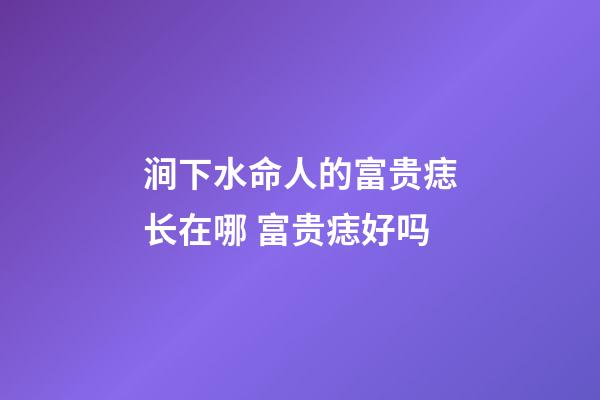 涧下水命人的富贵痣长在哪 富贵痣好吗